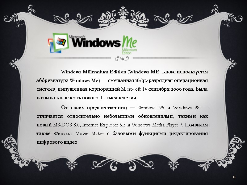 Windows Millennium Edition (Windows ME; также используется аббревиатура Windows Me) — смешанная 16/32-разрядная операционная